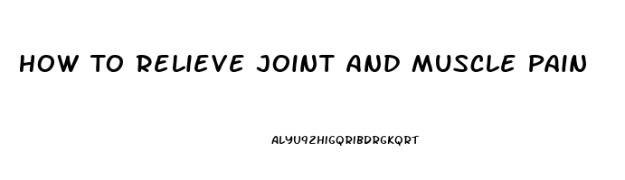 How To Relieve Joint And Muscle Pain