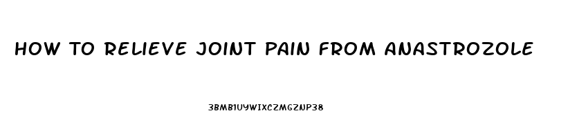 How To Relieve Joint Pain From Anastrozole