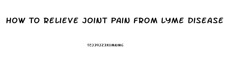 How To Relieve Joint Pain From Lyme Disease