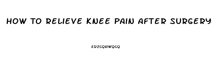 How To Relieve Knee Pain After Surgery