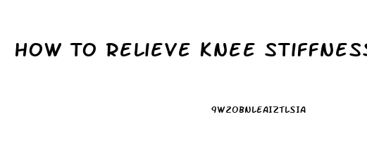 How To Relieve Knee Stiffness And Pain