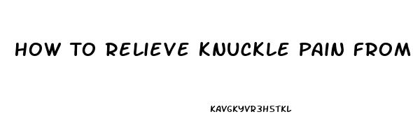 How To Relieve Knuckle Pain From Arthritis