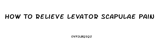 How To Relieve Levator Scapulae Pain