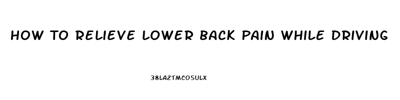 How To Relieve Lower Back Pain While Driving