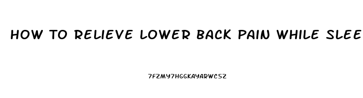 How To Relieve Lower Back Pain While Sleeping