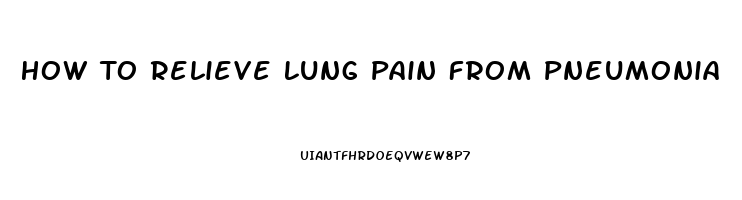 How To Relieve Lung Pain From Pneumonia