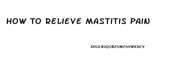 How To Relieve Mastitis Pain