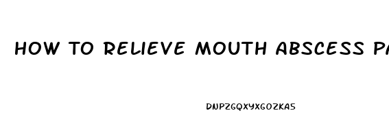 How To Relieve Mouth Abscess Pain