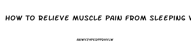 How To Relieve Muscle Pain From Sleeping Wrong