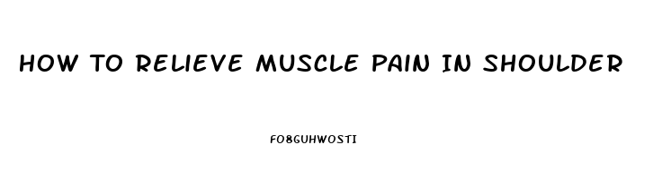 How To Relieve Muscle Pain In Shoulder