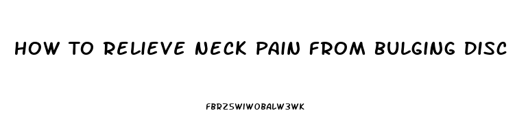 How To Relieve Neck Pain From Bulging Disc