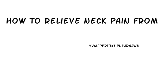 How To Relieve Neck Pain From Looking Down