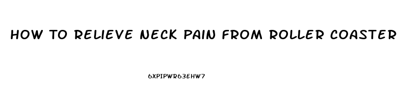 How To Relieve Neck Pain From Roller Coaster