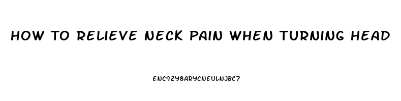 How To Relieve Neck Pain When Turning Head