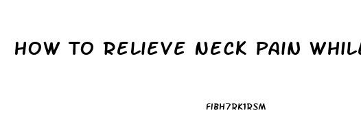 How To Relieve Neck Pain While Driving