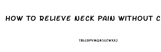 How To Relieve Neck Pain Without Cracking