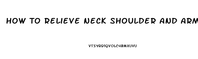 How To Relieve Neck Shoulder And Arm Pain