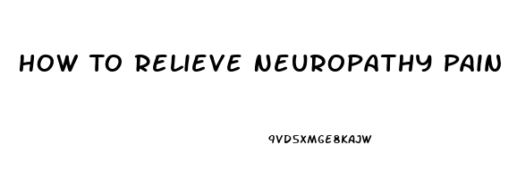 How To Relieve Neuropathy Pain