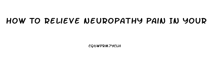 How To Relieve Neuropathy Pain In Your Feet