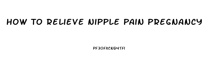 How To Relieve Nipple Pain Pregnancy