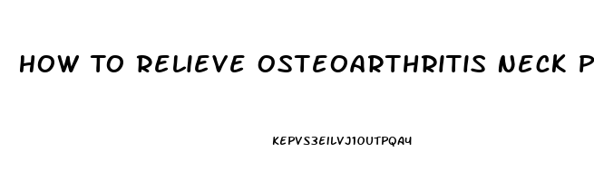 How To Relieve Osteoarthritis Neck Pain