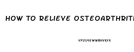 How To Relieve Osteoarthritis Pain In Hands