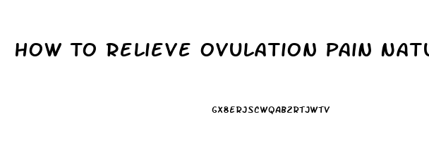 How To Relieve Ovulation Pain Naturally