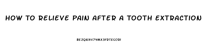 How To Relieve Pain After A Tooth Extraction