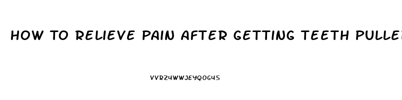 How To Relieve Pain After Getting Teeth Pulled