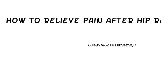 How To Relieve Pain After Hip Replacement