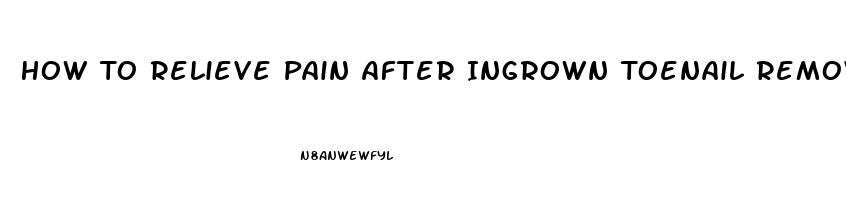 How To Relieve Pain After Ingrown Toenail Removed