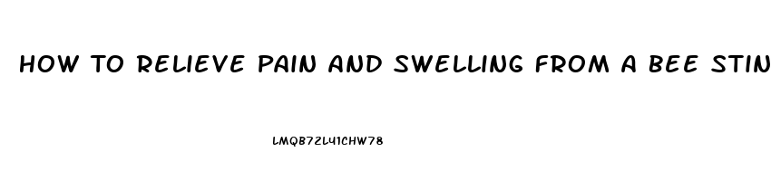 How To Relieve Pain And Swelling From A Bee Sting