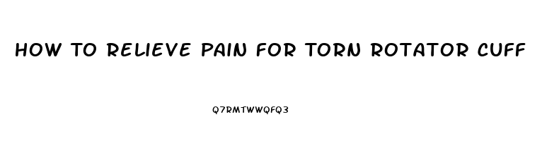 How To Relieve Pain For Torn Rotator Cuff