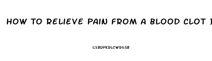 How To Relieve Pain From A Blood Clot In Leg