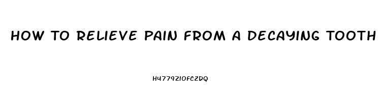 How To Relieve Pain From A Decaying Tooth