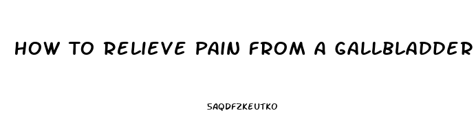 How To Relieve Pain From A Gallbladder Attack