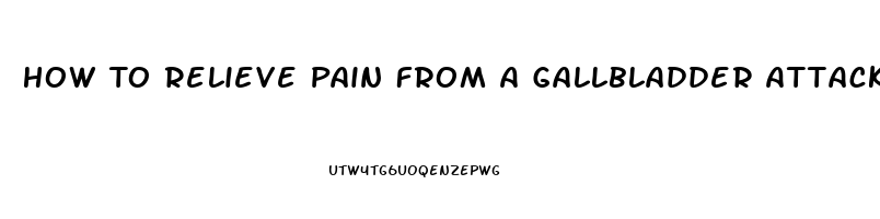 How To Relieve Pain From A Gallbladder Attack