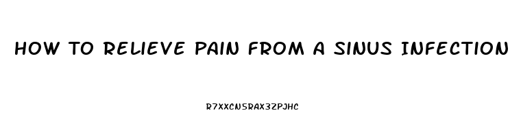 How To Relieve Pain From A Sinus Infection