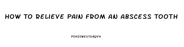 How To Relieve Pain From An Abscess Tooth