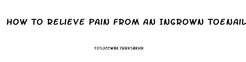 How To Relieve Pain From An Ingrown Toenail