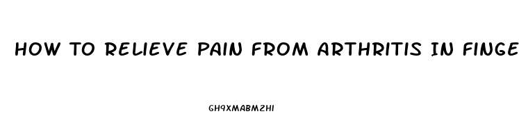 How To Relieve Pain From Arthritis In Fingers