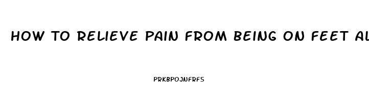 How To Relieve Pain From Being On Feet All Day