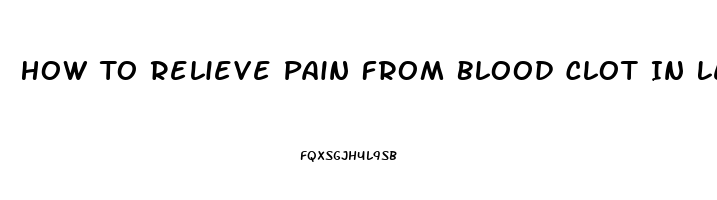 How To Relieve Pain From Blood Clot In Leg