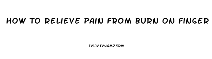 How To Relieve Pain From Burn On Finger