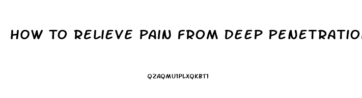 How To Relieve Pain From Deep Penetration