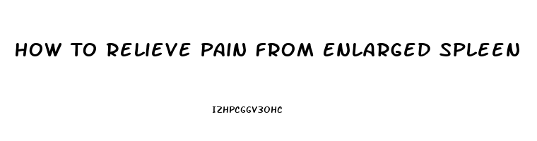 How To Relieve Pain From Enlarged Spleen