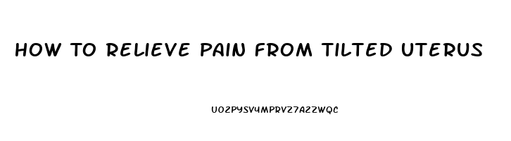 How To Relieve Pain From Tilted Uterus