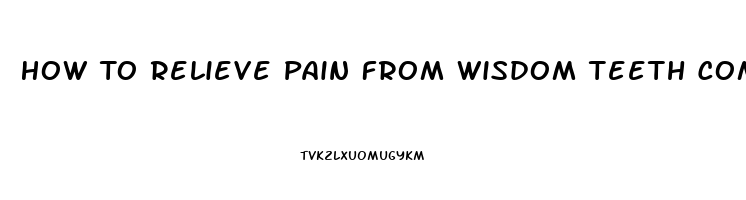 How To Relieve Pain From Wisdom Teeth Coming In