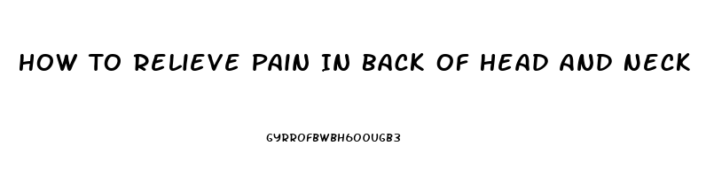 How To Relieve Pain In Back Of Head And Neck