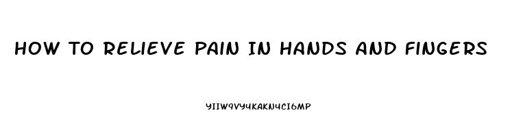 How To Relieve Pain In Hands And Fingers